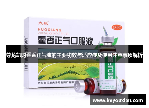 尊龙凯时藿香正气液的主要功效与适应症及使用注意事项解析