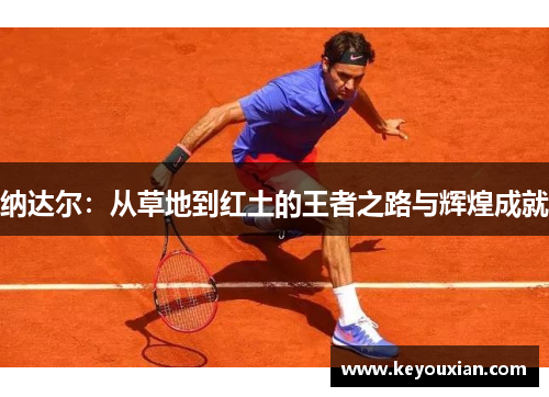 纳达尔：从草地到红土的王者之路与辉煌成就